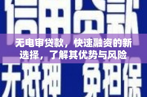 海北无电审贷款，快速融资的新选择，了解其优势与风险
