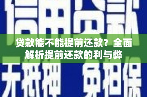 海北贷款能不能提前还款？全面解析提前还款的利与弊