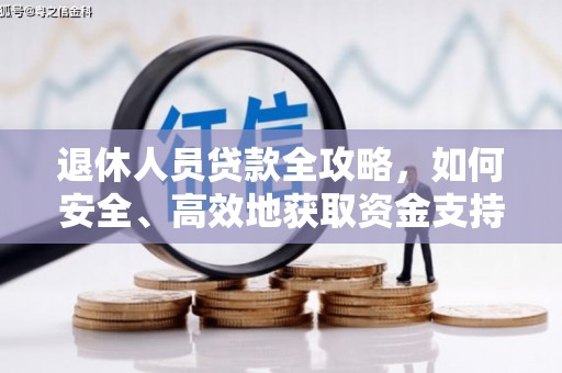 海北退休人员贷款全攻略，如何安全、高效地获取资金支持