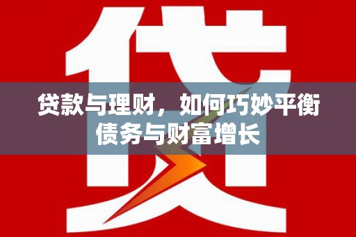 海北贷款与理财，如何巧妙平衡债务与财富增长