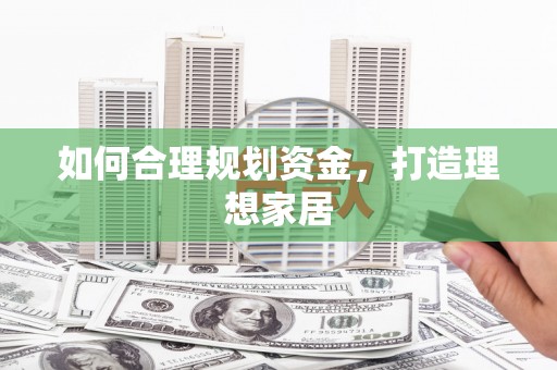 海北如何合理规划资金，打造理想家居