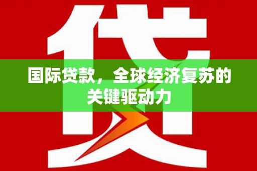海北国际贷款，全球经济复苏的关键驱动力