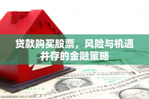 海北贷款购买股票，风险与机遇并存的金融策略