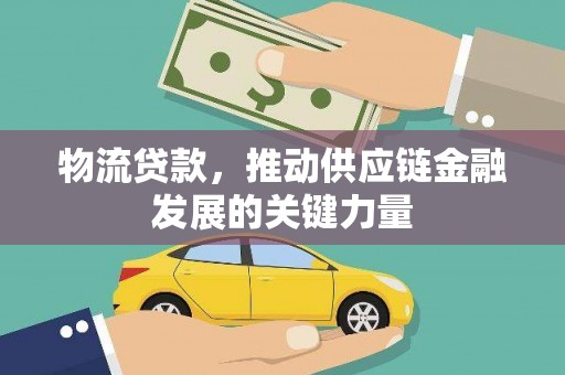 海北物流贷款，推动供应链金融发展的关键力量