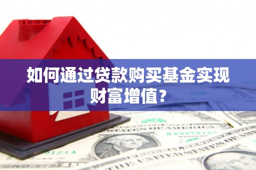 海北如何通过贷款购买基金实现财富增值？
