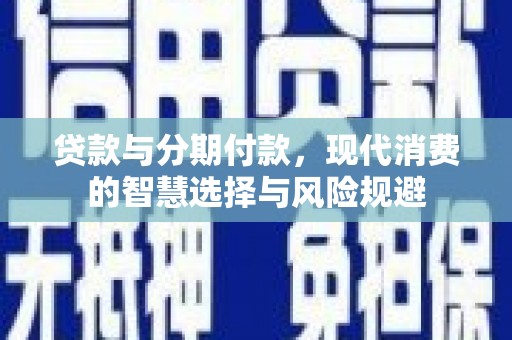 海北贷款与分期付款，现代消费的智慧选择与风险规避