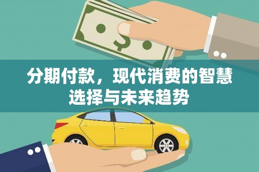 海北分期付款，现代消费的智慧选择与未来趋势
