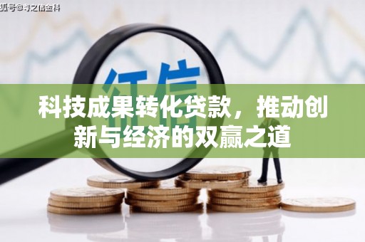 海北科技成果转化贷款，推动创新与经济的双赢之道