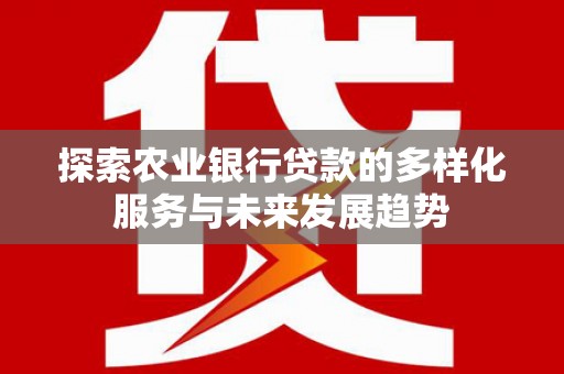海北探索农业银行贷款的多样化服务与未来发展趋势