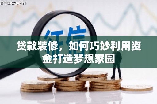 海北贷款装修，如何巧妙利用资金打造梦想家园