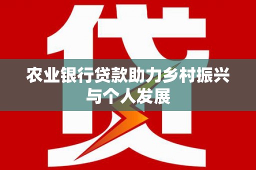 海北农业银行贷款助力乡村振兴与个人发展