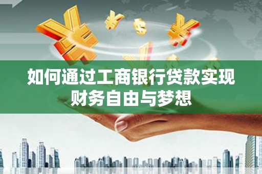 海北如何通过工商银行贷款实现财务自由与梦想