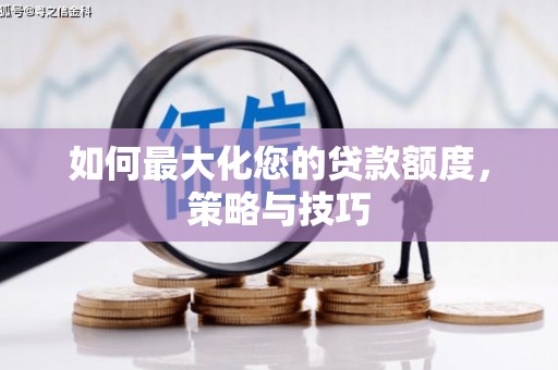 海北如何最大化您的贷款额度，策略与技巧