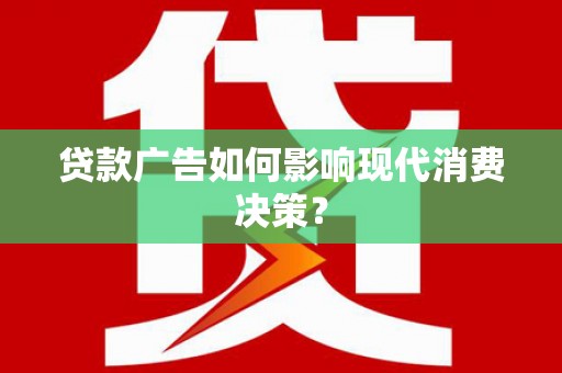 海北贷款广告如何影响现代消费决策？