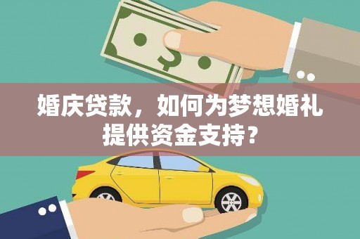海北婚庆贷款，如何为梦想婚礼提供资金支持？