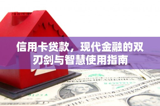 海北信用卡贷款，现代金融的双刃剑与智慧使用指南