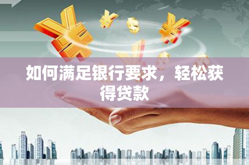 海北如何满足银行要求，轻松获得贷款