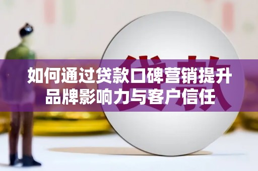 海北如何通过贷款口碑营销提升品牌影响力与客户信任