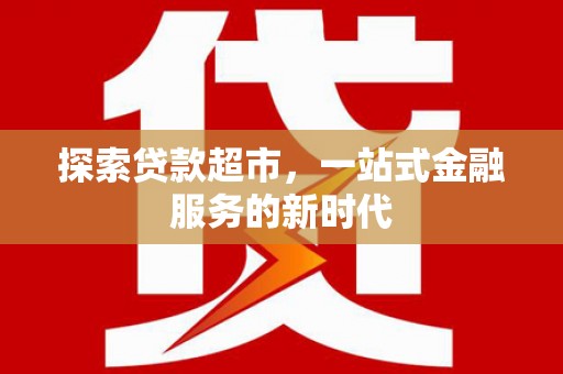 海北探索贷款超市，一站式金融服务的新时代