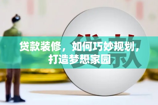 海北贷款装修，如何巧妙规划，打造梦想家园