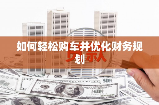 海北如何轻松购车并优化财务规划