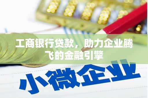 海北工商银行贷款，助力企业腾飞的金融引擎