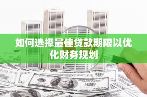 海北如何选择最佳贷款期限以优化财务规划