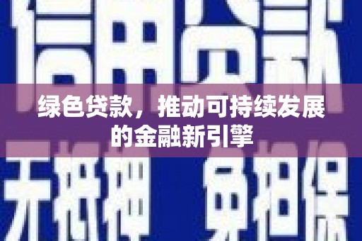 海北绿色贷款，推动可持续发展的金融新引擎