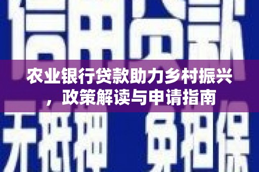 海北农业银行贷款助力乡村振兴，政策解读与申请指南