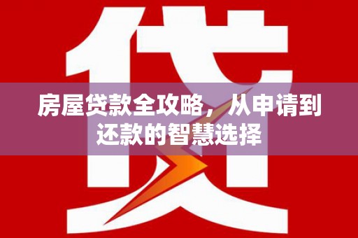 海北房屋贷款全攻略，从申请到还款的智慧选择