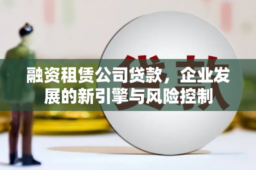 海北融资租赁公司贷款，企业发展的新引擎与风险控制