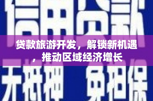 海北贷款旅游开发，解锁新机遇，推动区域经济增长