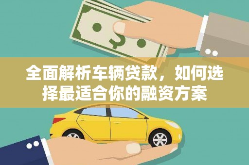 海北全面解析车辆贷款，如何选择最适合你的融资方案