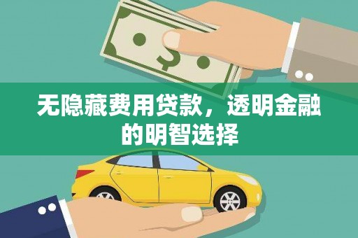 海北无隐藏费用贷款，透明金融的明智选择