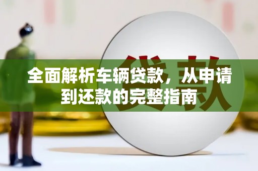 海北全面解析车辆贷款，从申请到还款的完整指南
