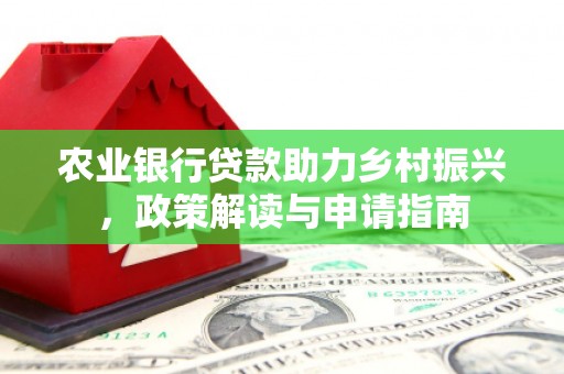 海北农业银行贷款助力乡村振兴，政策解读与申请指南