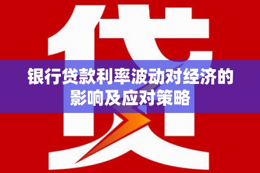 海北银行贷款利率波动对经济的影响及应对策略