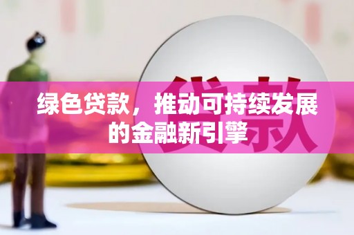 海北绿色贷款，推动可持续发展的金融新引擎