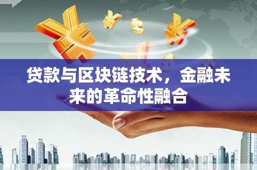 海北贷款与区块链技术，金融未来的革命性融合