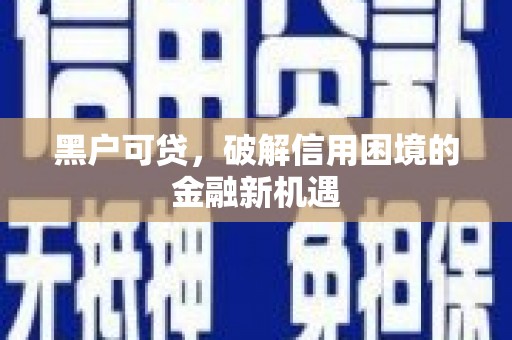 海北黑户可贷，破解信用困境的金融新机遇