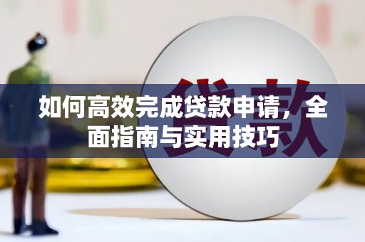 海北如何高效完成贷款申请，全面指南与实用技巧