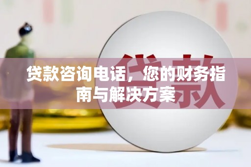 海北贷款咨询电话，您的财务指南与解决方案