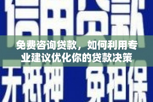 海北免费咨询贷款，如何利用专业建议优化你的贷款决策