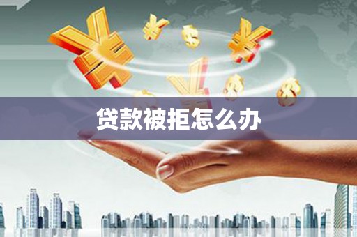 海北贷款被拒怎么办