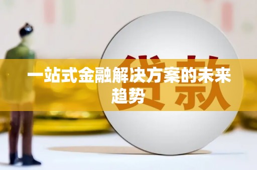 海北一站式金融解决方案的未来趋势