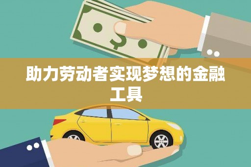 海北助力劳动者实现梦想的金融工具