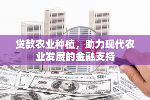 海北贷款农业种植，助力现代农业发展的金融支持