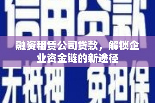 海北融资租赁公司贷款，解锁企业资金链的新途径